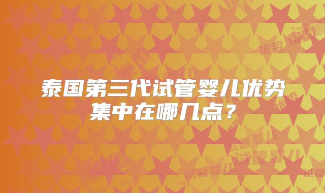 泰国第三代试管婴儿优势集中在哪几点？