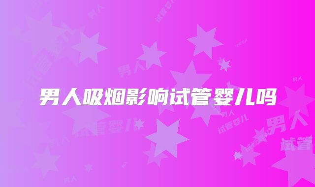 男人吸烟影响试管婴儿吗