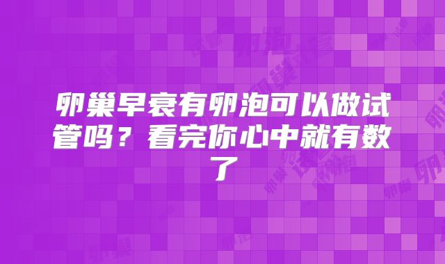卵巢早衰有卵泡可以做试管吗？看完你心中就有数了