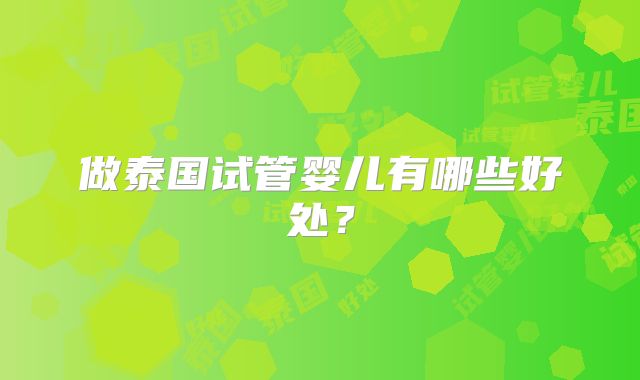 做泰国试管婴儿有哪些好处？