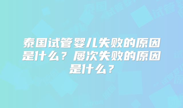 泰国试管婴儿失败的原因是什么？屡次失败的原因是什么？