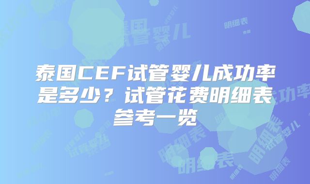 泰国CEF试管婴儿成功率是多少?试管花费明细表参考一览
