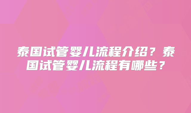 泰国试管婴儿流程介绍？泰国试管婴儿流程有哪些？