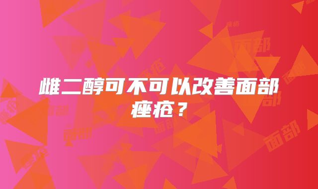 雌二醇可不可以改善面部痤疮？