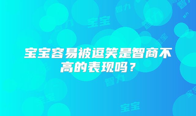 宝宝容易被逗笑是智商不高的表现吗？