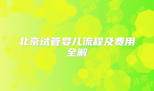 北京试管婴儿流程及费用全解