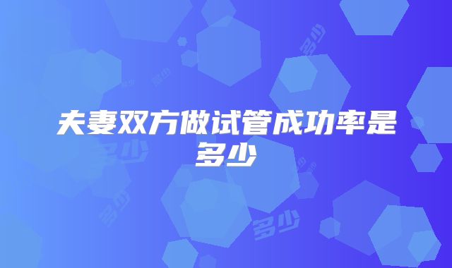 夫妻双方做试管成功率是多少