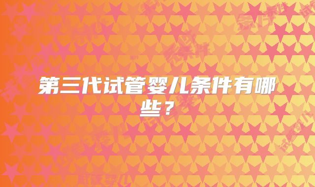 第三代试管婴儿条件有哪些？