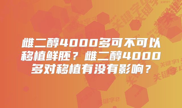 雌二醇4000多可不可以移植鲜胚?雌二醇4000多对移植有没有影响?