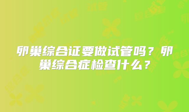 卵巢综合证要做试管吗？卵巢综合症检查什么？