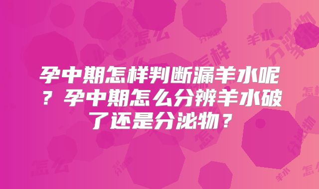 孕中期怎样判断漏羊水呢？孕中期怎么分辨羊水破了还是分泌物？