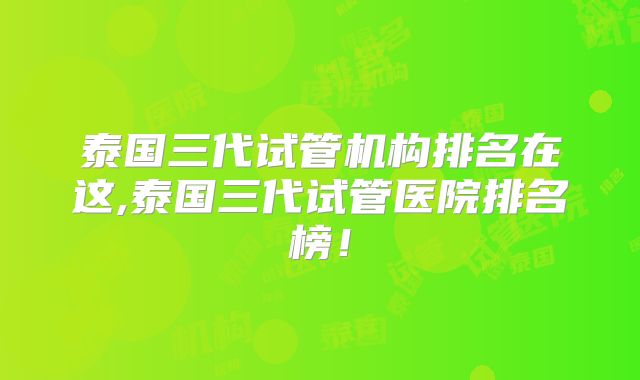 泰国三代试管机构排名在这,泰国三代试管医院排名榜！