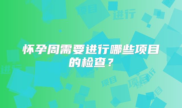 怀孕周需要进行哪些项目的检查?