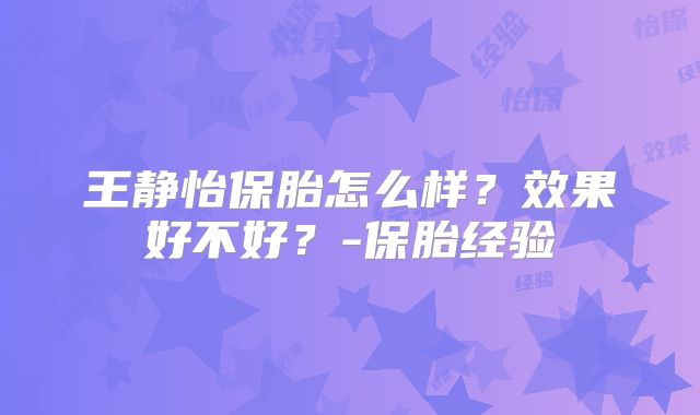 王静怡保胎怎么样？效果好不好？-保胎经验