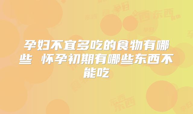孕妇不宜多吃的食物有哪些 怀孕初期有哪些东西不能吃