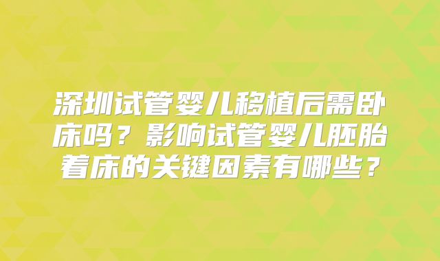 深圳试管婴儿移植后需卧床吗？影响试管婴儿胚胎着床的关键因素有哪些？