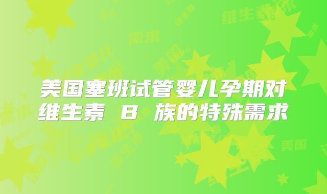 美国塞班试管婴儿孕期对维生素 B 族的特殊需求