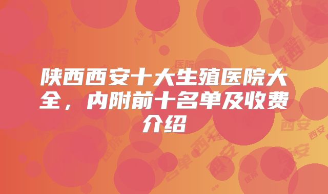 陕西西安十大生殖医院大全，内附前十名单及收费介绍