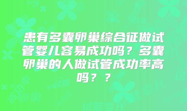 患有多囊卵巢综合征做试管婴儿容易成功吗？多囊卵巢的人做试管成功率高吗？？