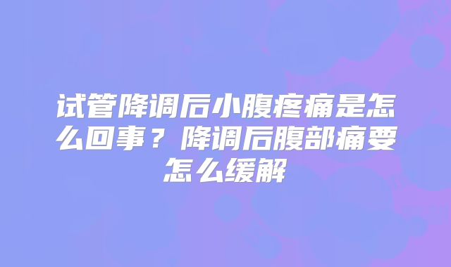 试管降调后小腹疼痛是怎么回事？降调后腹部痛要怎么缓解
