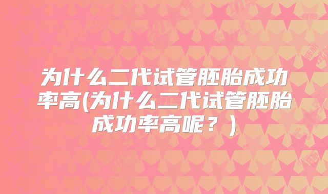为什么二代试管胚胎成功率高(为什么二代试管胚胎成功率高呢?)