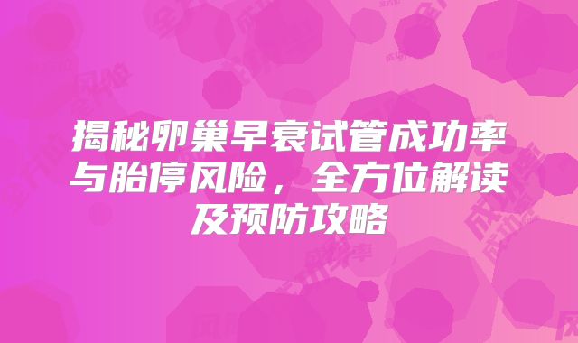 揭秘卵巢早衰试管成功率与胎停风险，全方位解读及预防攻略