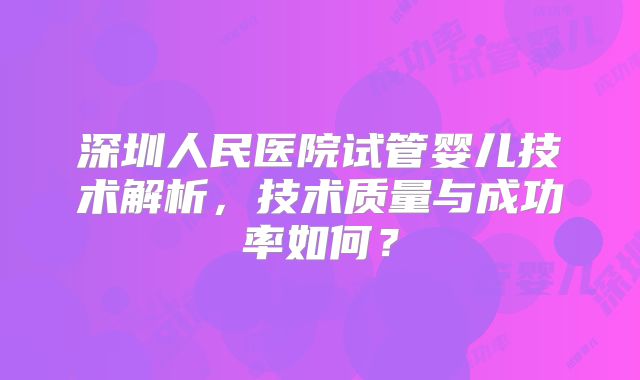 深圳人民医院试管婴儿技术解析，技术质量与成功率如何？