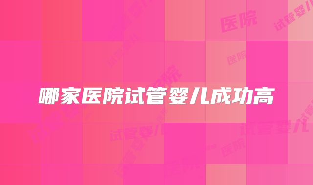 哪家医院试管婴儿成功高