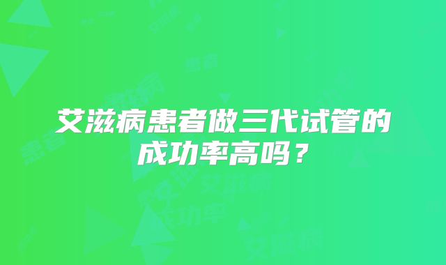 艾滋病患者做三代试管的成功率高吗?