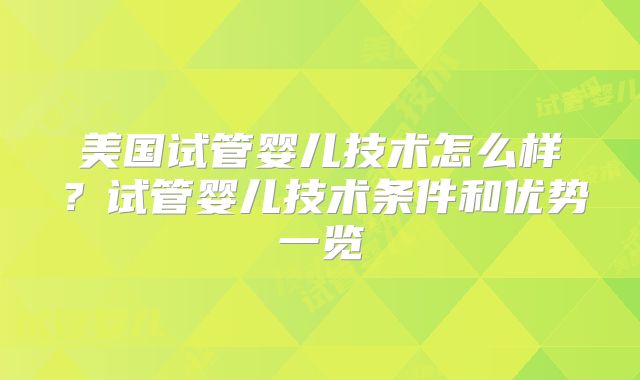 美国试管婴儿技术怎么样？试管婴儿技术条件和优势一览