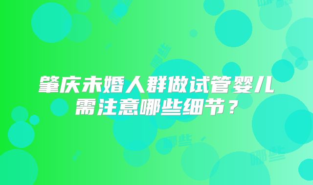肇庆未婚人群做试管婴儿需注意哪些细节?