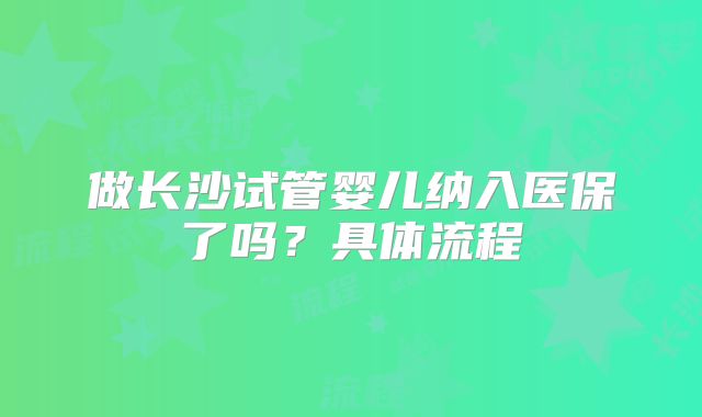 做长沙试管婴儿纳入医保了吗？具体流程
