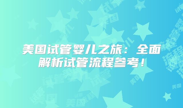 美国试管婴儿之旅:全面解析试管流程参考!