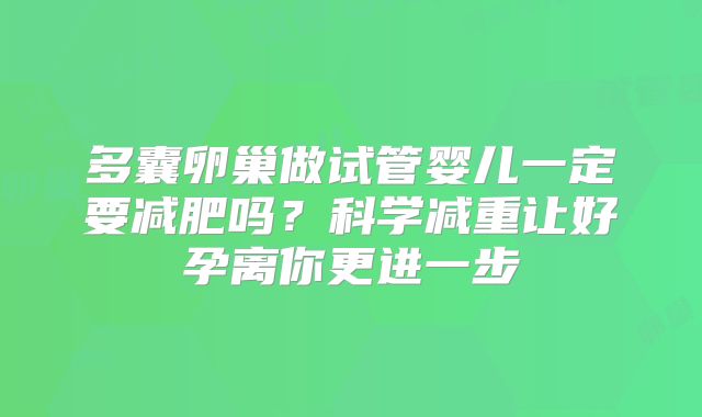 多囊卵巢做试管婴儿一定要减肥吗？科学减重让好孕离你更进一步