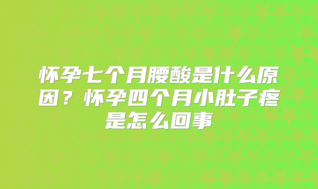 怀孕七个月腰酸是什么原因？怀孕四个月小肚子疼是怎么回事