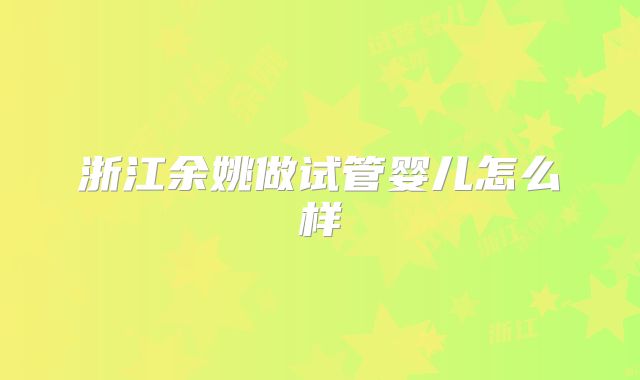 浙江余姚做试管婴儿怎么样