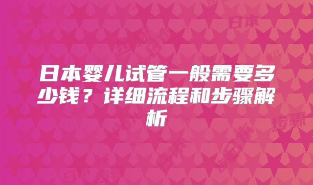 日本婴儿试管一般需要多少钱?详细流程和步骤解析