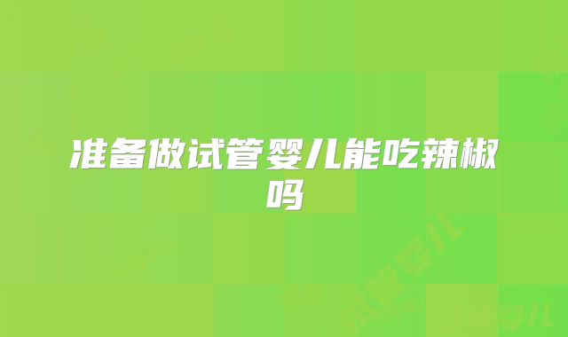 准备做试管婴儿能吃辣椒吗