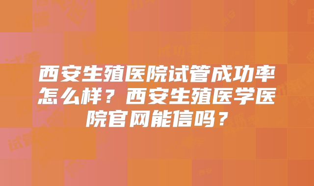 西安生殖医院试管成功率怎么样？西安生殖医学医院官网能信吗？