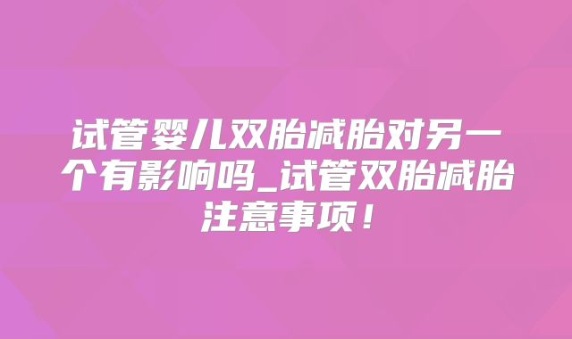 试管婴儿双胎减胎对另一个有影响吗_试管双胎减胎注意事项！