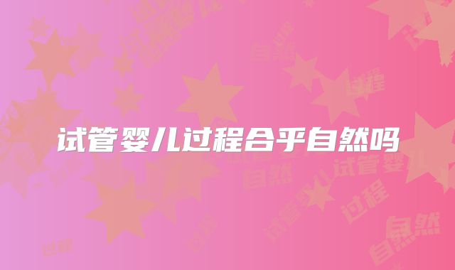 试管婴儿过程合乎自然吗