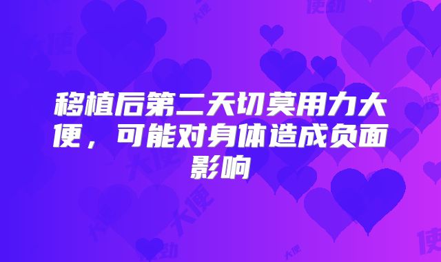 移植后第二天切莫用力大便,可能对身体造成负面影响