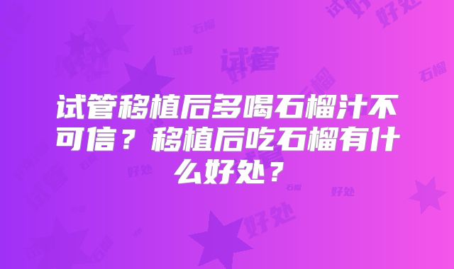 试管移植后多喝石榴汁不可信？移植后吃石榴有什么好处？