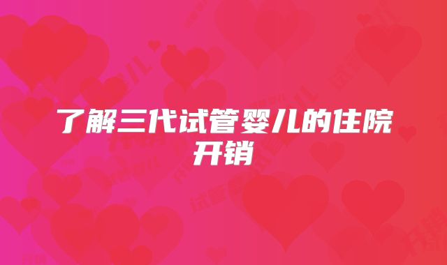 了解三代试管婴儿的住院开销