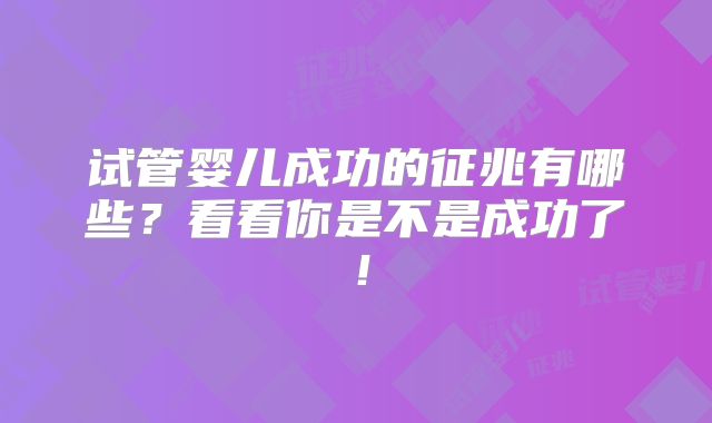试管婴儿成功的征兆有哪些？看看你是不是成功了！