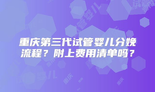 重庆第三代试管婴儿分娩流程?附上费用清单吗?