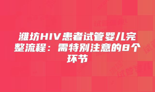 潍坊HIV患者试管婴儿完整流程:需特别注意的8个环节