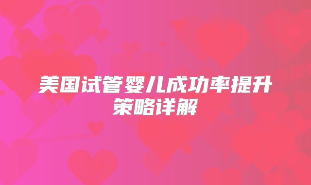 美国试管婴儿成功率提升策略详解