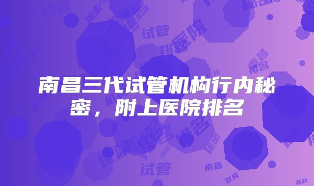 南昌三代试管机构行内秘密,附上医院排名