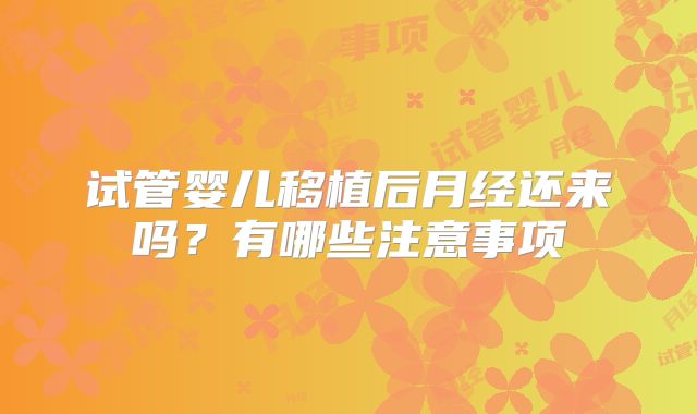 试管婴儿移植后月经还来吗？有哪些注意事项